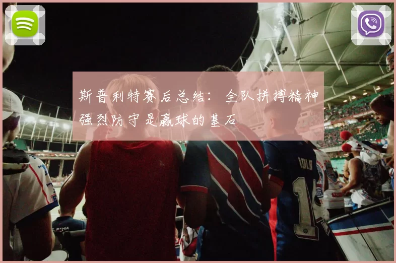 斯普利特赛后总结：全队拼搏精神强烈防守是赢球的基石