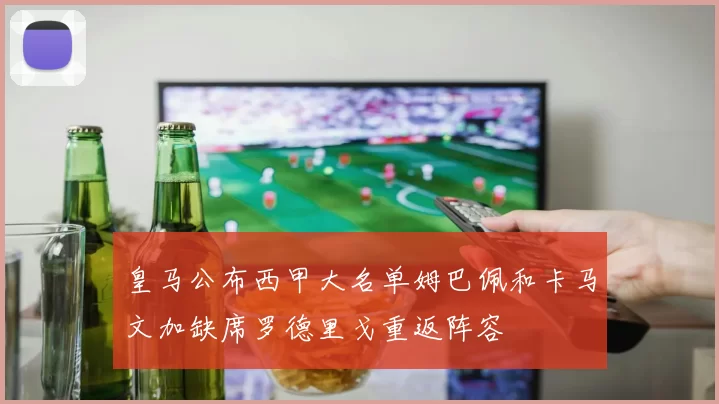 皇马公布西甲大名单姆巴佩和卡马文加缺席罗德里戈重返阵容