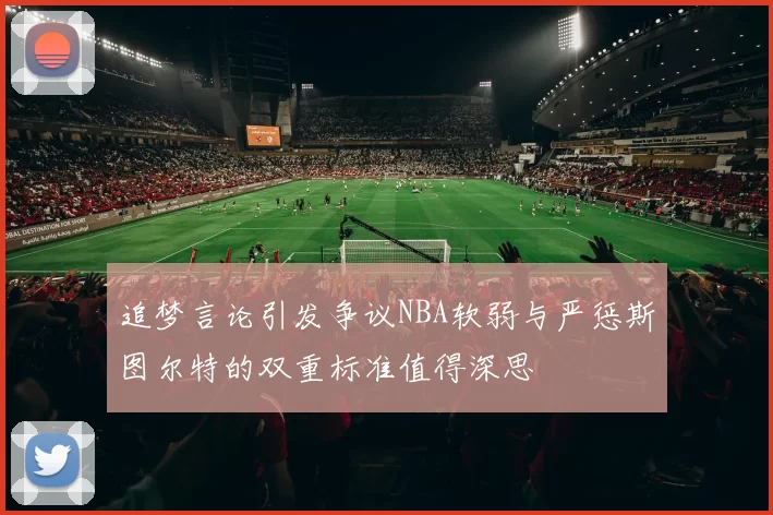 追梦言论引发争议NBA软弱与严惩斯图尔特的双重标准值得深思