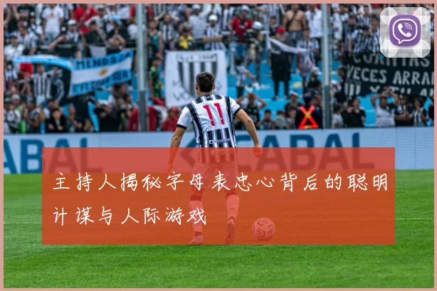 主持人揭秘字母表忠心背后的聪明计谋与人际游戏