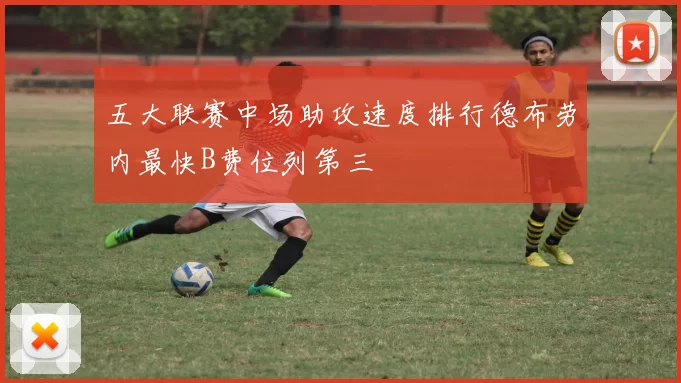 五大联赛中场助攻速度排行德布劳内最快B费位列第三