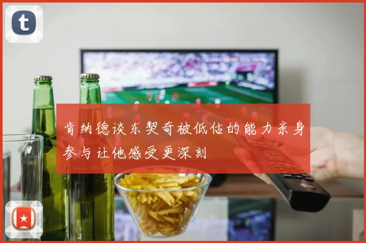 肯纳德谈东契奇被低估的能力亲身参与让他感受更深刻