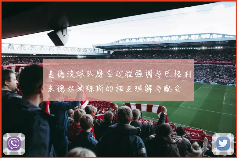 基德谈球队磨合过程强调与巴格利米德尔顿琼斯的相互理解与配合