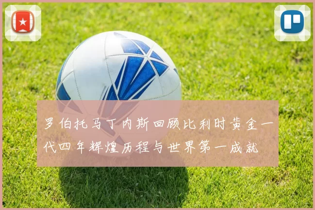 罗伯托马丁内斯回顾比利时黄金一代四年辉煌历程与世界第一成就